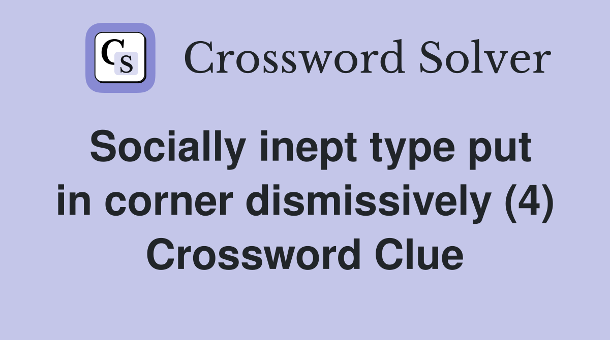 Socially inept type put in corner dismissively (4) Crossword Clue